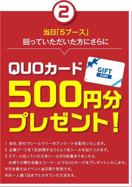 当日「5ブース」回っていただいた方にさらにQUOカード500円分プレゼント！